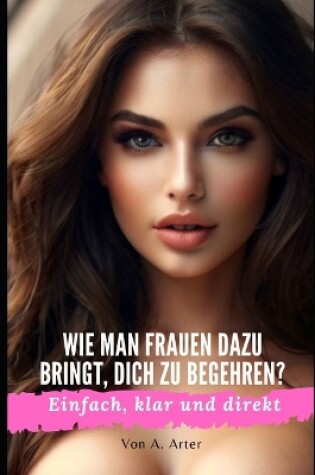 Cover of Wie man Frauen anzieht - Wie man Frauen dazu bringt, dich zu begehren?