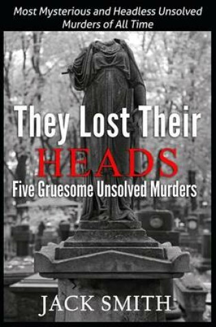 Cover of They Lost Their Heads Five Gruesome Unsolved Murders