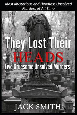 Book cover for They Lost Their Heads Five Gruesome Unsolved Murders