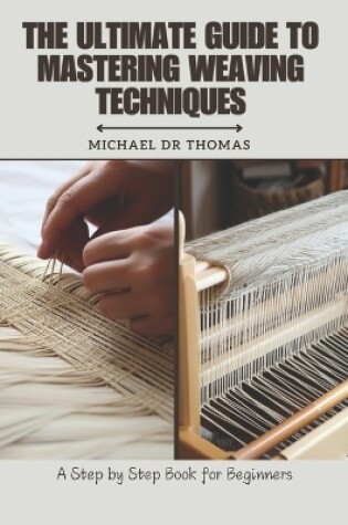 Cover of The Ultimate Guide to Mastering Weaving Techniques