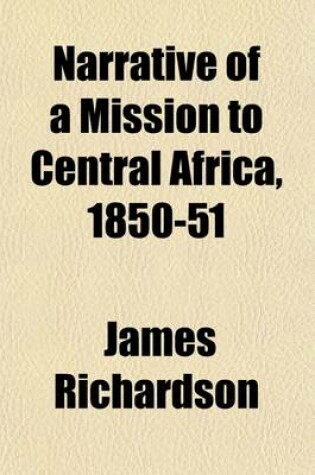 Cover of Narrative of a Mission to Central Africa, 1850-51; Under the Orders of H.M. Government Volume 1
