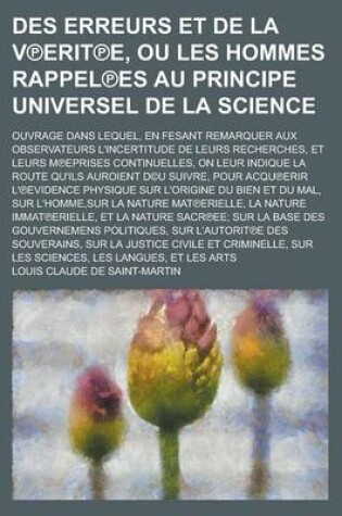 Cover of Des Erreurs Et de La V Erit E, Ou Les Hommes Rappel Es Au Principe Universel de La Science; Ouvrage Dans Lequel, En Fesant Remarquer Aux Observateurs L'Incertitude de Leurs Recherches, Et Leurs M Eprises Continuelles, on Leur