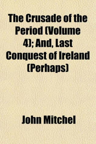 Cover of The Crusade of the Period (Volume 4); And, Last Conquest of Ireland (Perhaps)