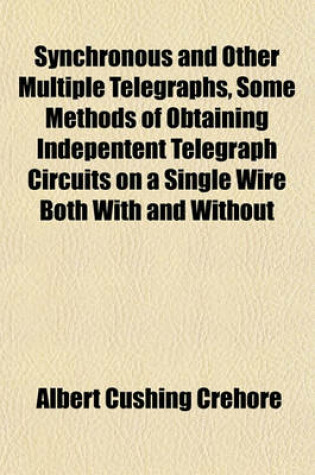 Cover of Synchronous and Other Multiple Telegraphs, Some Methods of Obtaining Indepentent Telegraph Circuits on a Single Wire Both with and Without