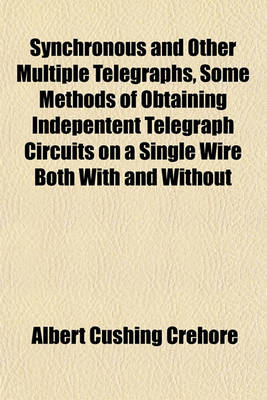 Book cover for Synchronous and Other Multiple Telegraphs, Some Methods of Obtaining Indepentent Telegraph Circuits on a Single Wire Both with and Without