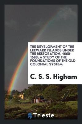 Cover of The Development of the Leeward Islands Under the Restoration, 1660-1688; A Study of the Foundations of the Old Colonial System