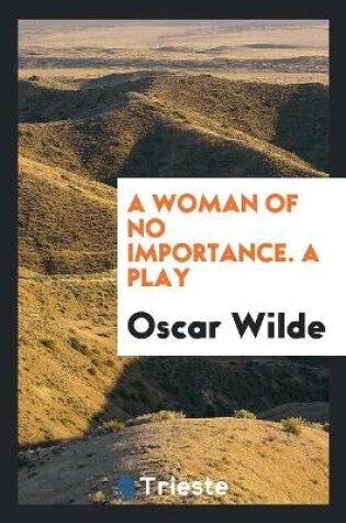 Cover of A Woman of No Importance. a Play