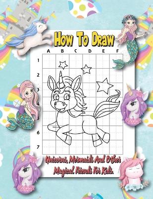 Book cover for How To Draw Unicorns, Mermaids And Other Magical Friends