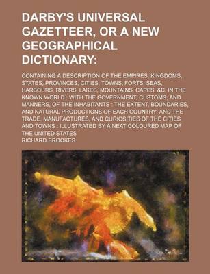 Book cover for Darby's Universal Gazetteer, or a New Geographical Dictionary; Containing a Description of the Empires, Kingdoms, States, Provinces, Cities, Towns, Forts, Seas, Harbours, Rivers, Lakes, Mountains, Capes, &C. in the Known World