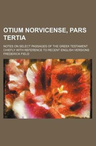 Cover of Otium Norvicense, Pars Tertia; Notes on Select Passages of the Greek Testament Chiefly with Reference to Recent English Versions