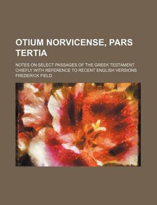 Book cover for Otium Norvicense, Pars Tertia; Notes on Select Passages of the Greek Testament Chiefly with Reference to Recent English Versions