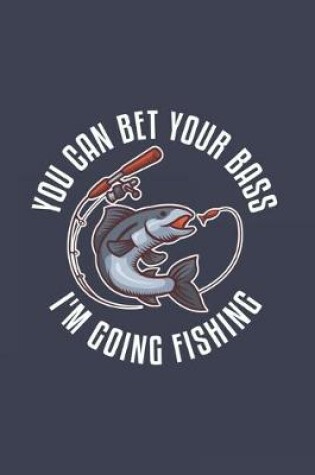 Cover of You Can Bet Your Bass I'm Going Fishing