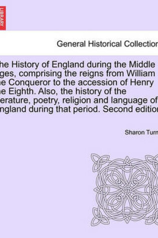 Cover of The History of England During the Middle Ages, Comprising the Reigns from William the Conqueror to the Accession of Henry the Eighth. Also, the History of the Literature, Poetry, Religion and Language of England During That Period. Fifth Edition. Vol. IV.