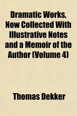 Book cover for Dramatic Works, Now Collected with Illustrative Notes and a Memoir of the Author (Volume 4)