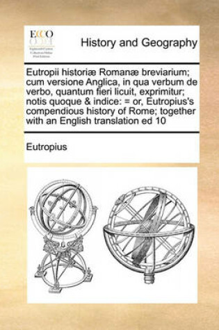 Cover of Eutropii historiae Romanae breviarium; cum versione Anglica, in qua verbum de verbo, quantum fieri licuit, exprimitur; notis quoque & indice