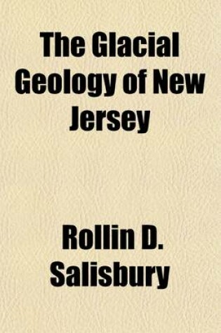 Cover of The Glacial Geology of New Jersey (Volume 5); By Rollin D. Salisbury, Assisted by Henry B. Kummel, Chas. E. Peet, George N. Knapp