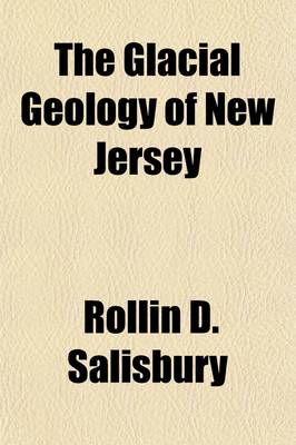 Book cover for The Glacial Geology of New Jersey (Volume 5); By Rollin D. Salisbury, Assisted by Henry B. Kummel, Chas. E. Peet, George N. Knapp