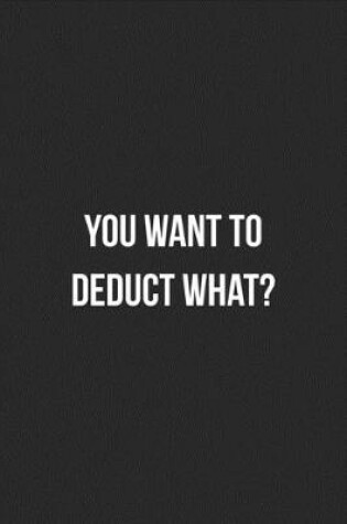 Cover of You Want To Deduct What?