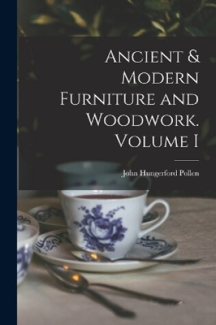 Cover of Ancient & Modern Furniture and Woodwork. Volume I