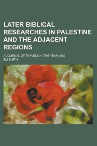 Cover of Later Biblical Researches in Palestine and the Adjacent Regions; A Journal of Travels in the Year 1852