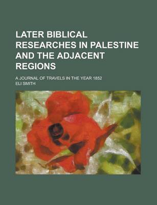 Book cover for Later Biblical Researches in Palestine and the Adjacent Regions; A Journal of Travels in the Year 1852