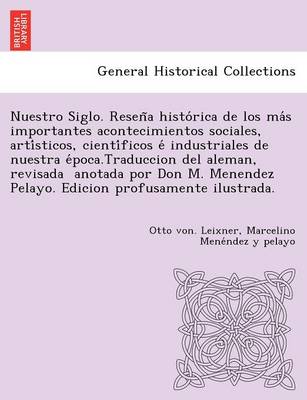 Book cover for Nuestro Siglo. Resen a histo rica de los ma s importantes acontecimientos sociales, arti sticos, cienti ficos e  industriales de nuestra e poca.Traduccion del aleman, revisada   anotada por Don M. Menendez Pelayo.