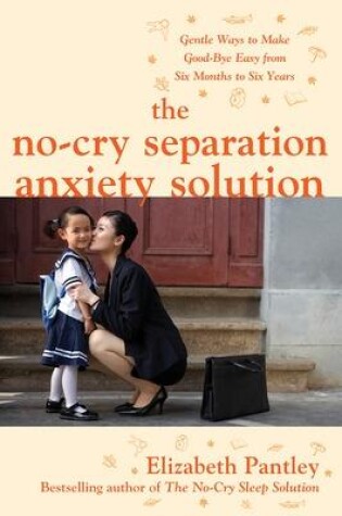 Cover of The No-Cry Separation Anxiety Solution: Gentle Ways to Make Good-bye Easy from Six Months to Six Years