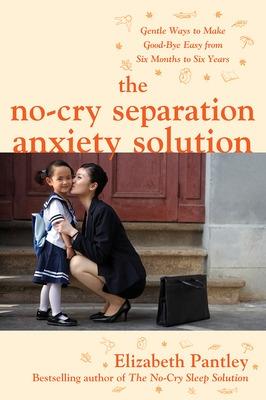 Book cover for The No-Cry Separation Anxiety Solution: Gentle Ways to Make Good-bye Easy from Six Months to Six Years