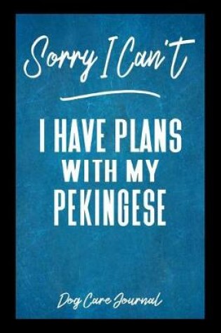 Cover of Sorry I Can't I Have Plans With My Pekingese Dog Care Journal