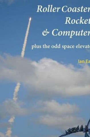 Cover of Roller Coasters, Rockets & Computers Plus the Odd Space Elevator