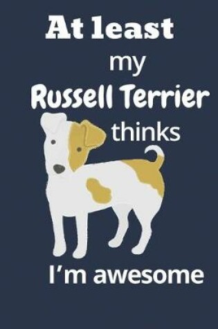 Cover of At least My Russell Terrier thinks I'm awesome