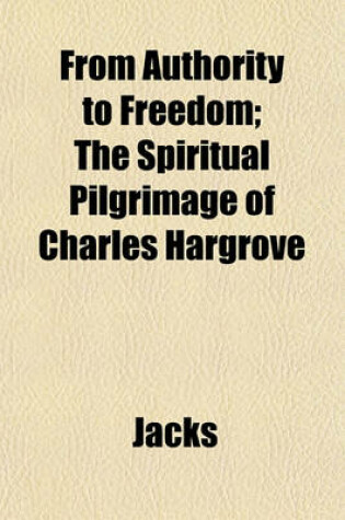 Cover of From Authority to Freedom; The Spiritual Pilgrimage of Charles Hargrove