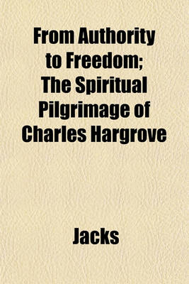 Book cover for From Authority to Freedom; The Spiritual Pilgrimage of Charles Hargrove