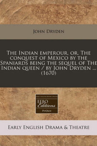 Cover of The Indian Emperour, Or, the Conquest of Mexico by the Spaniards Being the Sequel of the Indian Queen / By John Dryden ... (1670)