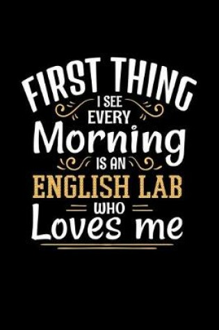 Cover of First Thing I See Every Morning Is An English Lab Who Loves Me