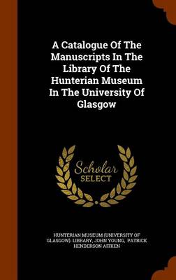 Book cover for A Catalogue of the Manuscripts in the Library of the Hunterian Museum in the University of Glasgow