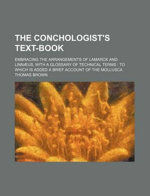 Book cover for The Conchologist's Text-Book; Embracing the Arrangements of Lamarck and Linnaeus, with a Glossary of Technical Terms