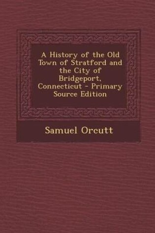 Cover of A History of the Old Town of Stratford and the City of Bridgeport, Connecticut - Primary Source Edition