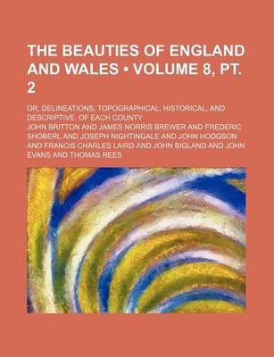 Book cover for The Beauties of England and Wales (Volume 8, PT. 2); Or, Delineations, Topographical, Historical, and Descriptive, of Each County