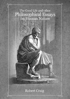 Book cover for The Good Life and Other Philosophical Essays on Human Nature