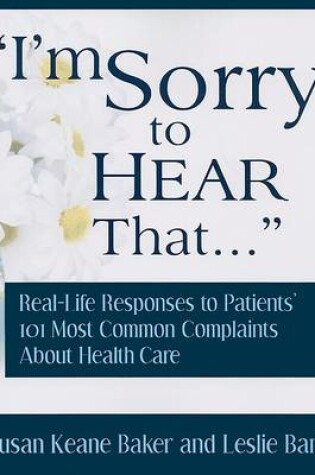 Cover of I'm Sorry to Hear That...: Real Life Responses to Patients' 101 Most Common Complaints about Health Care