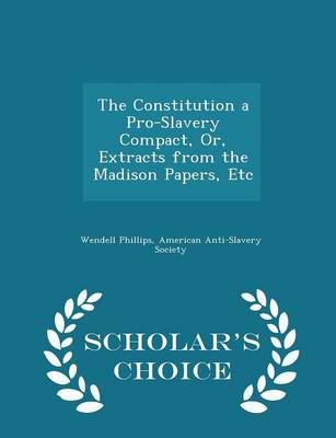 Book cover for The Constitution a Pro-Slavery Compact, Or, Extracts from the Madison Papers, Etc - Scholar's Choice Edition