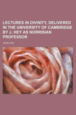 Cover of Lectures in Divinity, Delivered in the University of Cambridge by J. Hey as Norrisian Professor