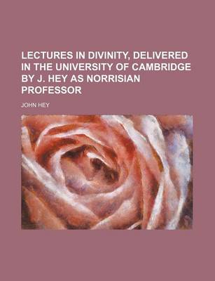 Book cover for Lectures in Divinity, Delivered in the University of Cambridge by J. Hey as Norrisian Professor