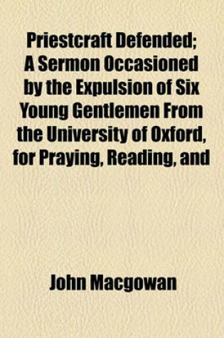 Cover of Priestcraft Defended; A Sermon Occasioned by the Expulsion of Six Young Gentlemen from the University of Oxford, for Praying, Reading, and