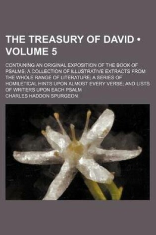Cover of The Treasury of David (Volume 5); Containing an Original Exposition of the Book of Psalms a Collection of Illustrative Extracts from the Whole Range of Literature a Series of Homiletical Hints Upon Almost Every Verse and Lists of Writers Upon Each Psalm
