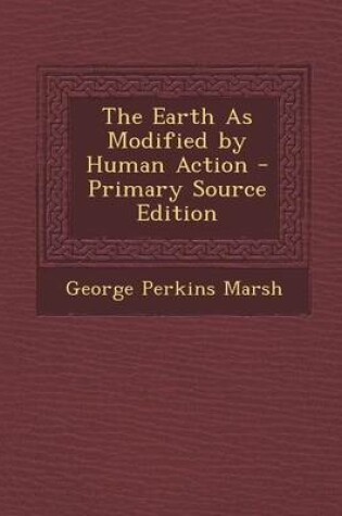 Cover of The Earth as Modified by Human Action - Primary Source Edition