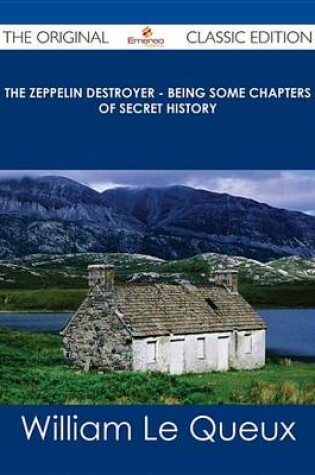 Cover of The Zeppelin Destroyer - Being Some Chapters of Secret History - The Original Classic Edition