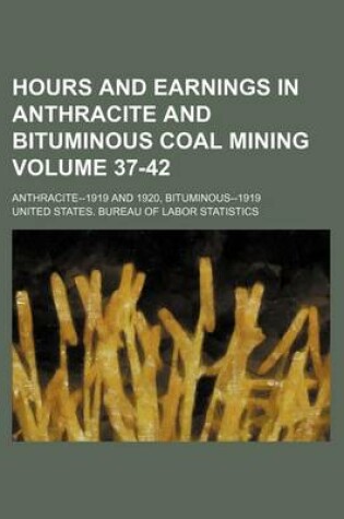 Cover of Hours and Earnings in Anthracite and Bituminous Coal Mining Volume 37-42; Anthracite--1919 and 1920, Bituminous--1919