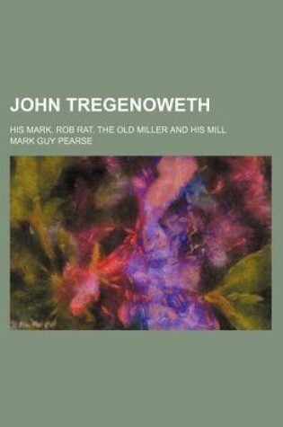 Cover of John Tregenoweth; His Mark. Rob Rat. the Old Miller and His Mill